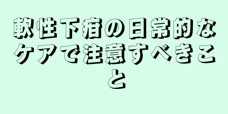 軟性下疳の日常的なケアで注意すべきこと