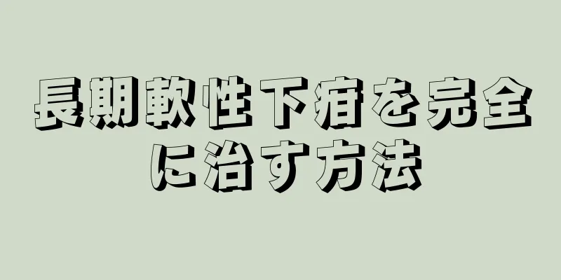 長期軟性下疳を完全に治す方法