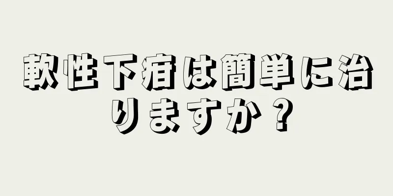 軟性下疳は簡単に治りますか？
