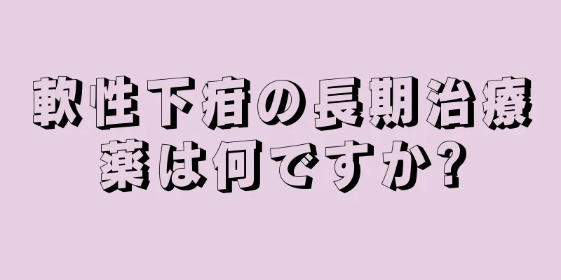 軟性下疳の長期治療薬は何ですか?