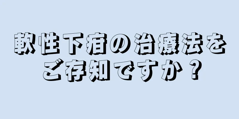 軟性下疳の治療法をご存知ですか？