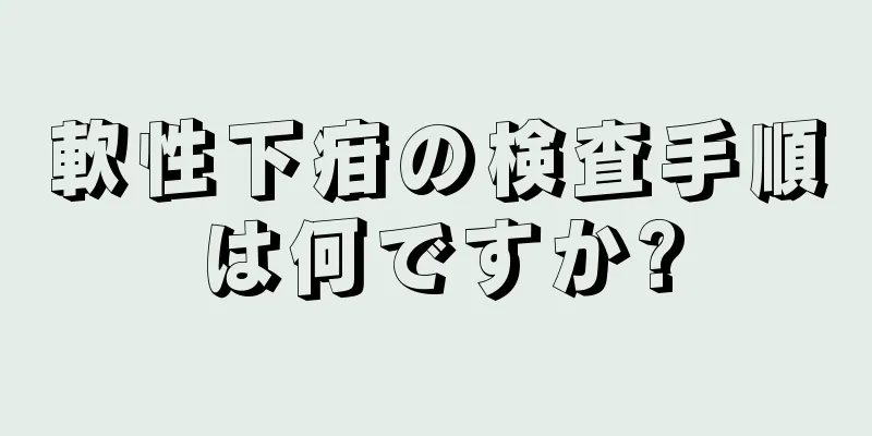 軟性下疳の検査手順は何ですか?