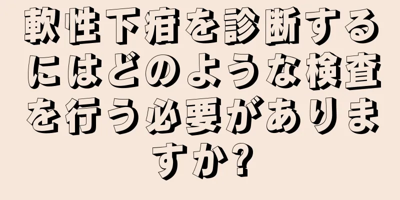軟性下疳を診断するにはどのような検査を行う必要がありますか?