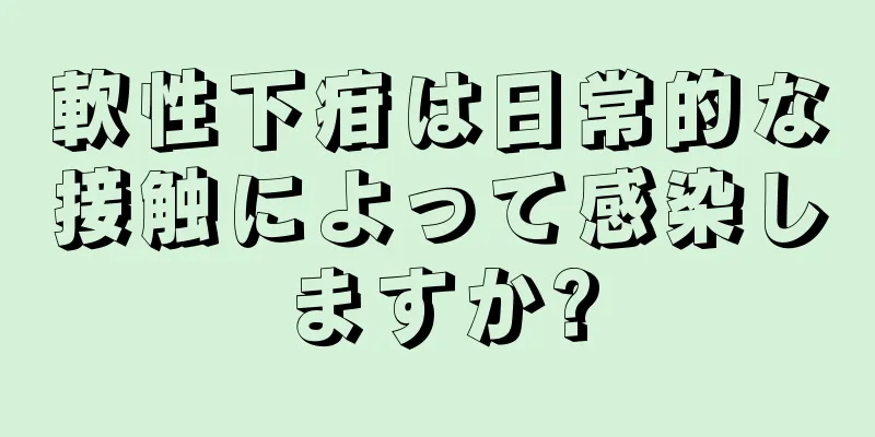 軟性下疳は日常的な接触によって感染しますか?