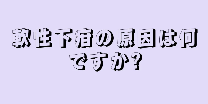 軟性下疳の原因は何ですか?
