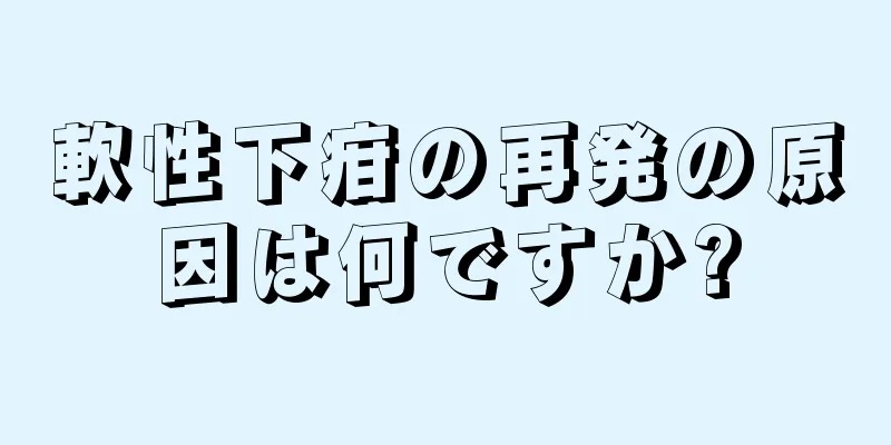 軟性下疳の再発の原因は何ですか?