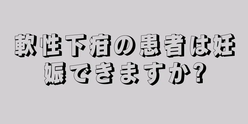 軟性下疳の患者は妊娠できますか?