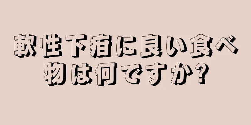 軟性下疳に良い食べ物は何ですか?