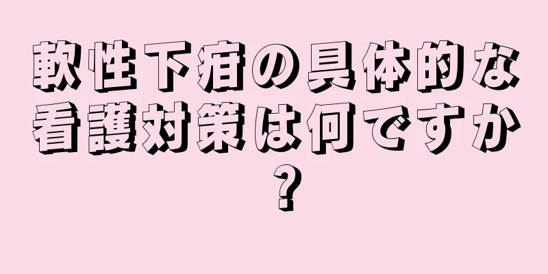 軟性下疳の具体的な看護対策は何ですか？