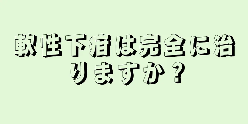 軟性下疳は完全に治りますか？
