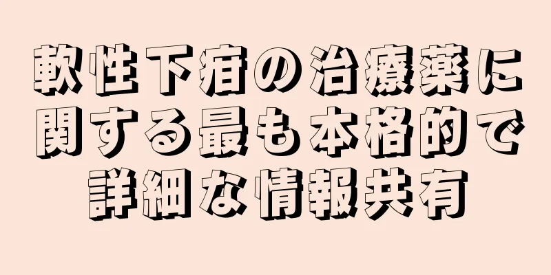 軟性下疳の治療薬に関する最も本格的で詳細な情報共有
