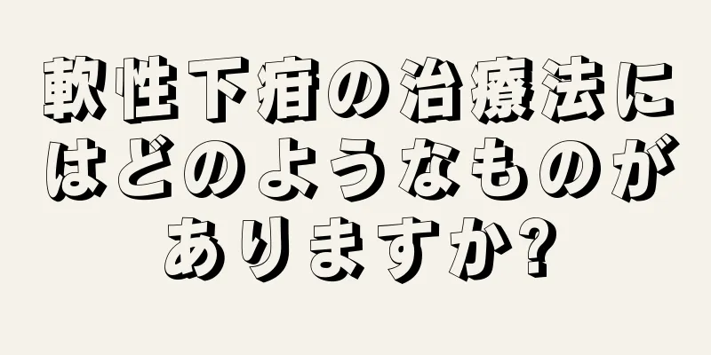 軟性下疳の治療法にはどのようなものがありますか?