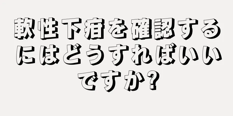 軟性下疳を確認するにはどうすればいいですか?