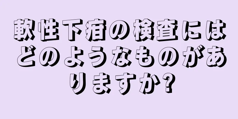 軟性下疳の検査にはどのようなものがありますか?