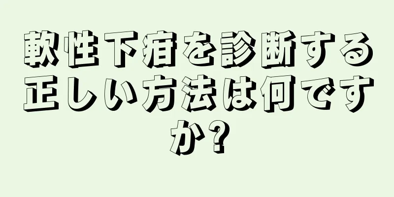 軟性下疳を診断する正しい方法は何ですか?