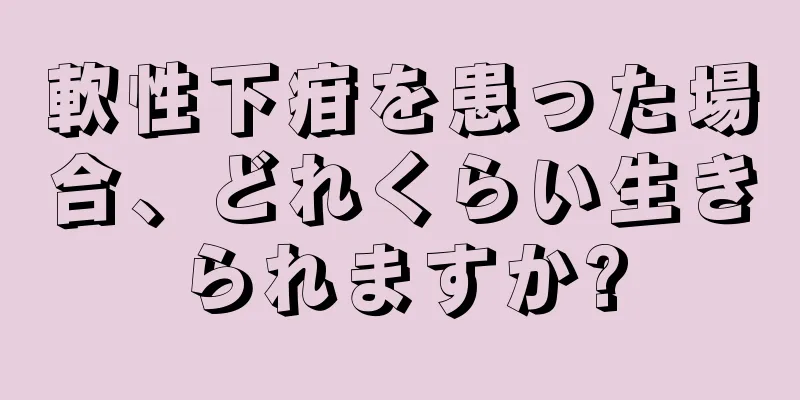 軟性下疳を患った場合、どれくらい生きられますか?