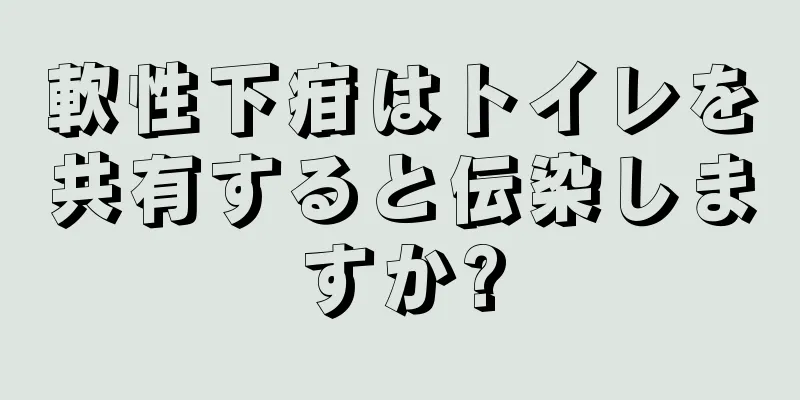 軟性下疳はトイレを共有すると伝染しますか?