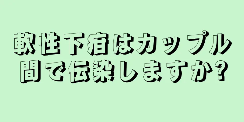 軟性下疳はカップル間で伝染しますか?