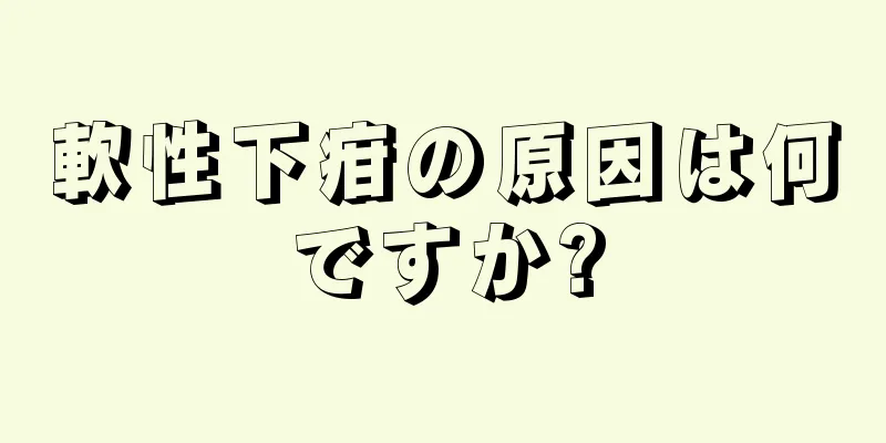 軟性下疳の原因は何ですか?