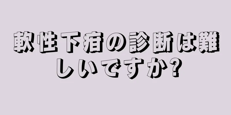 軟性下疳の診断は難しいですか?