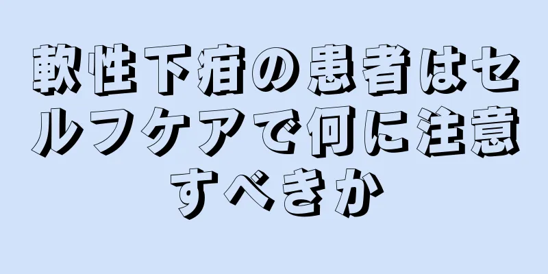 軟性下疳の患者はセルフケアで何に注意すべきか