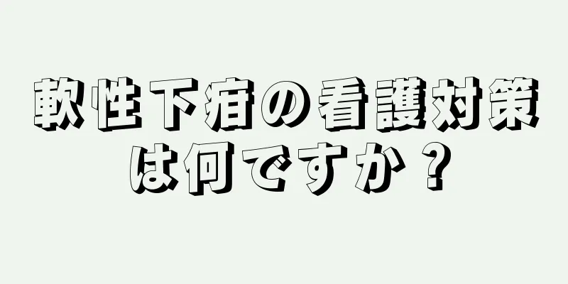 軟性下疳の看護対策は何ですか？