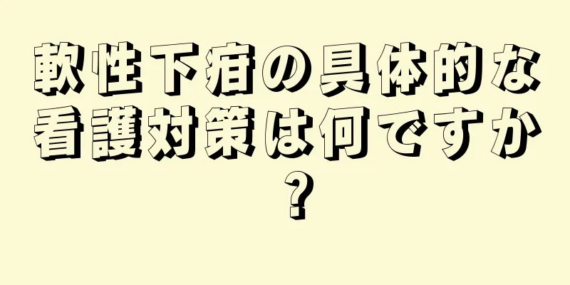 軟性下疳の具体的な看護対策は何ですか？