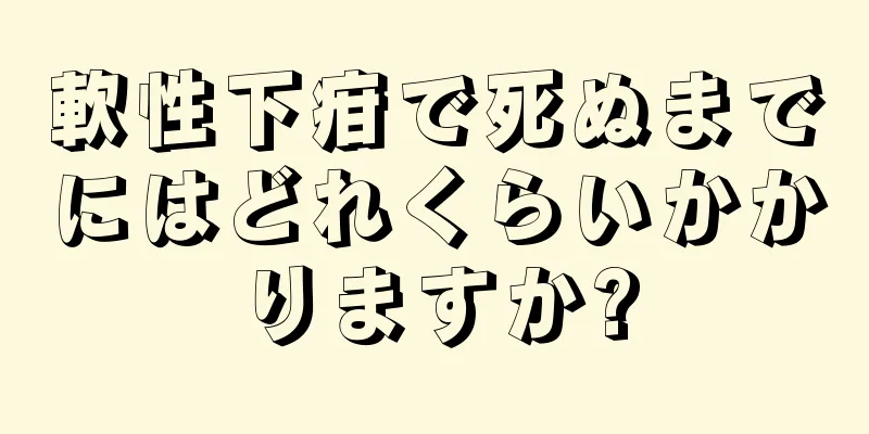 軟性下疳で死ぬまでにはどれくらいかかりますか?