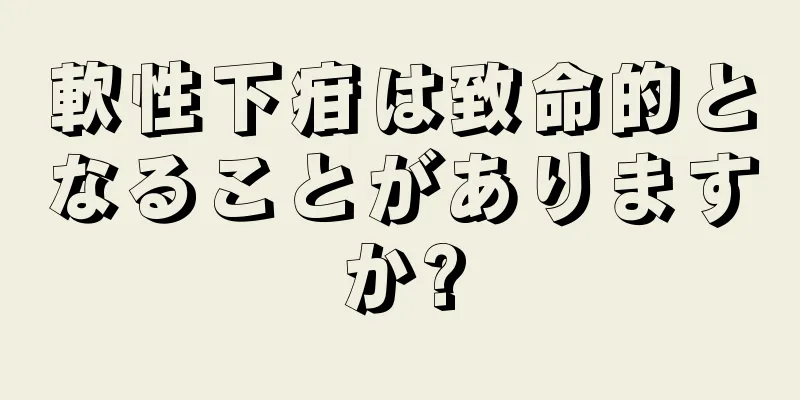 軟性下疳は致命的となることがありますか?
