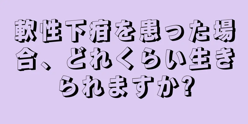 軟性下疳を患った場合、どれくらい生きられますか?