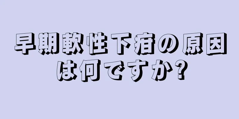 早期軟性下疳の原因は何ですか?