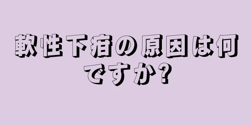 軟性下疳の原因は何ですか?