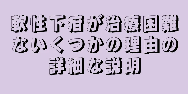 軟性下疳が治療困難ないくつかの理由の詳細な説明
