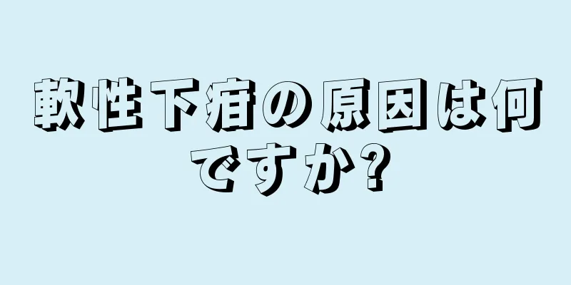 軟性下疳の原因は何ですか?