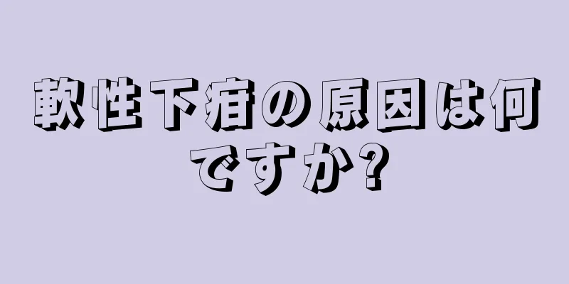 軟性下疳の原因は何ですか?