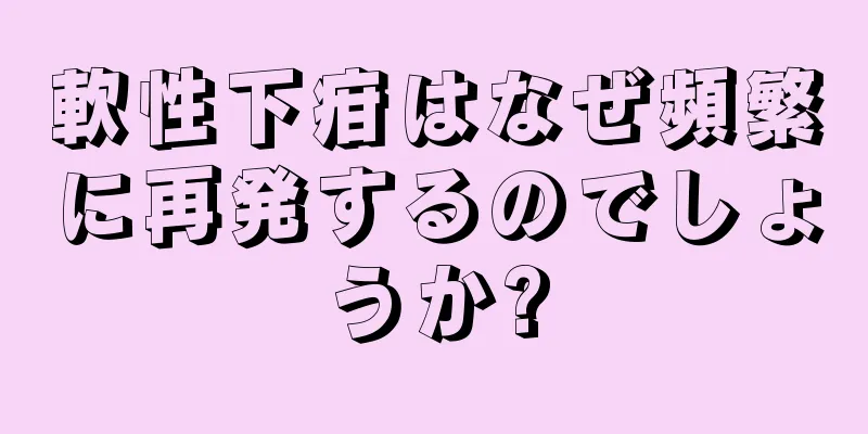 軟性下疳はなぜ頻繁に再発するのでしょうか?