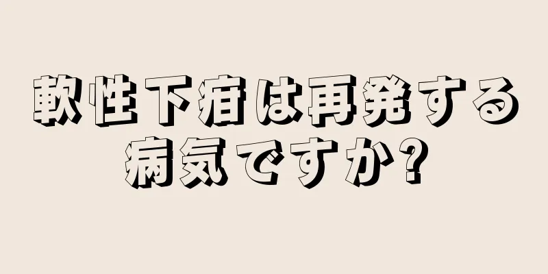 軟性下疳は再発する病気ですか?