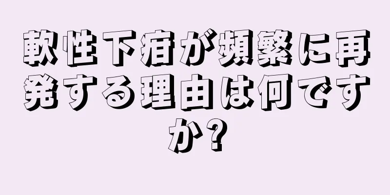 軟性下疳が頻繁に再発する理由は何ですか?