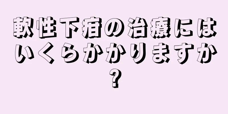 軟性下疳の治療にはいくらかかりますか?