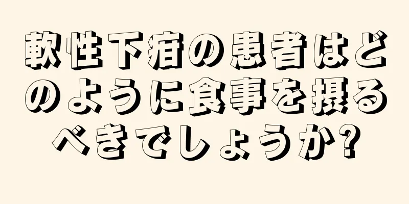 軟性下疳の患者はどのように食事を摂るべきでしょうか?