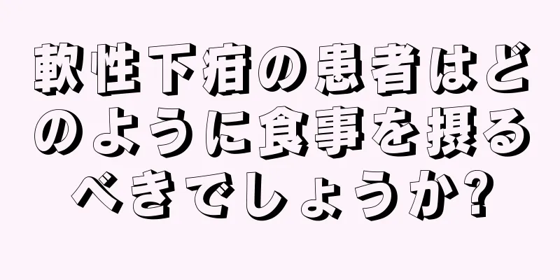 軟性下疳の患者はどのように食事を摂るべきでしょうか?