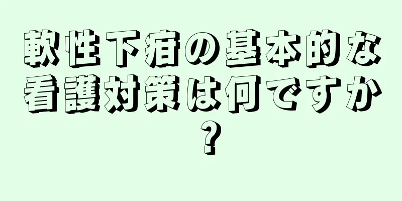 軟性下疳の基本的な看護対策は何ですか？