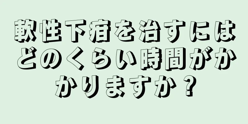 軟性下疳を治すにはどのくらい時間がかかりますか？