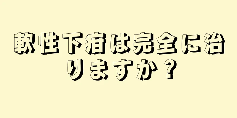 軟性下疳は完全に治りますか？