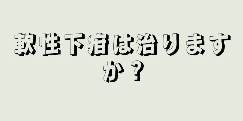 軟性下疳は治りますか？