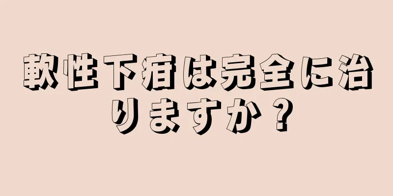 軟性下疳は完全に治りますか？