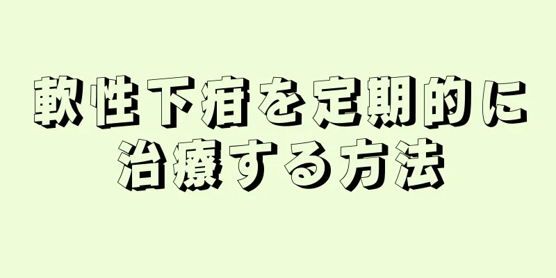 軟性下疳を定期的に治療する方法