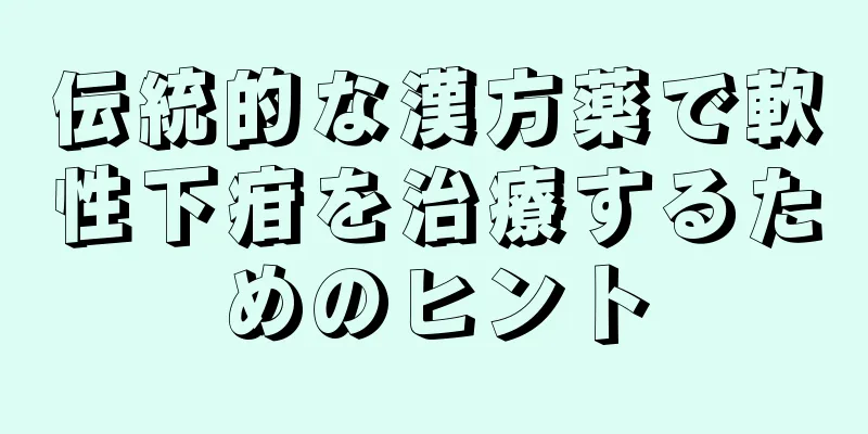 伝統的な漢方薬で軟性下疳を治療するためのヒント