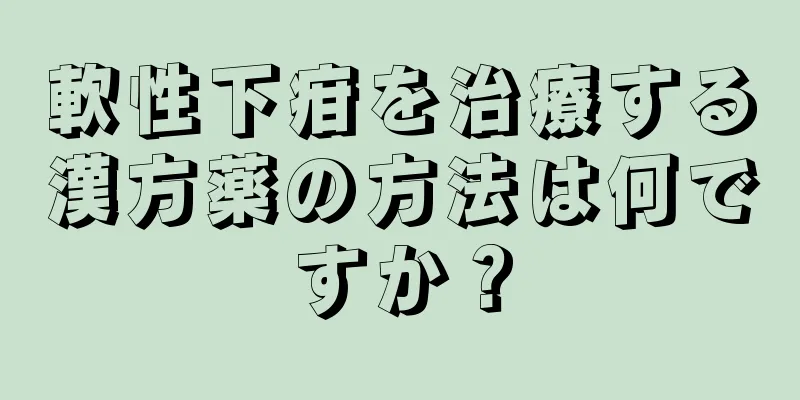 軟性下疳を治療する漢方薬の方法は何ですか？