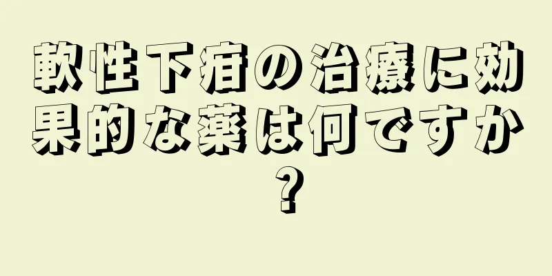軟性下疳の治療に効果的な薬は何ですか？